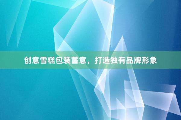 创意雪糕包装蓄意，打造独有品牌形象