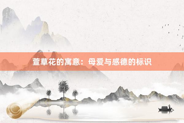萱草花的寓意：母爱与感德的标识